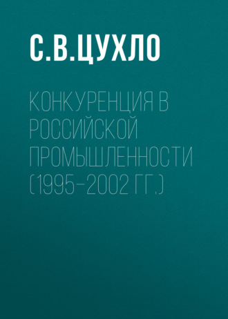 С. В. Цухло. Конкуренция в российской промышленности (1995–2002 гг.)