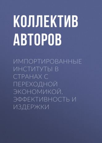 Коллектив авторов. Импортированные институты в странах с переходной экономикой. Эффективность и издержки