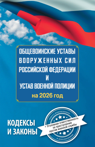 Общевоинские уставы Вооруженных Сил Российской Федерации и Устав военной полиции на 2026 год + уголовная ответственность за преступления против военной службы. 