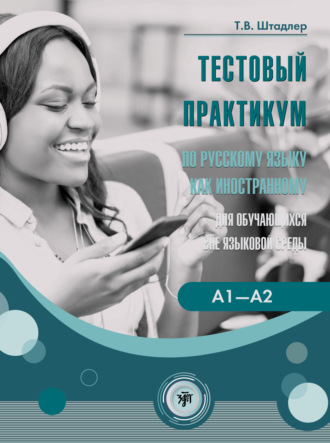Т. В. Штадлер. Тестовый практикум по русскому языку как иностранному для обучающихся вне языковой среды. Уровни А1–А2 (повседневное общение)
