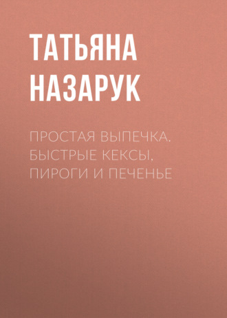 Татьяна Назарук. Простая выпечка. Быстрые кексы, пироги и печенье