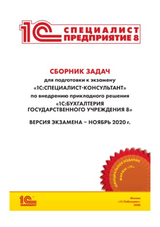 Фирма «1С». Сборник задач для подготовки к экзамену «1С:Специалист-консультант» по внедрению прикладного решения «1С:Бухгалтерия государственного учреждения 8»