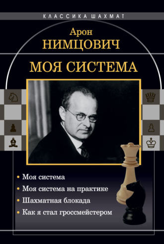 Арон Нимцович. Моя система: Моя система. Моя система на практике. Шахматная блокада. Как я стал гроссмейстером