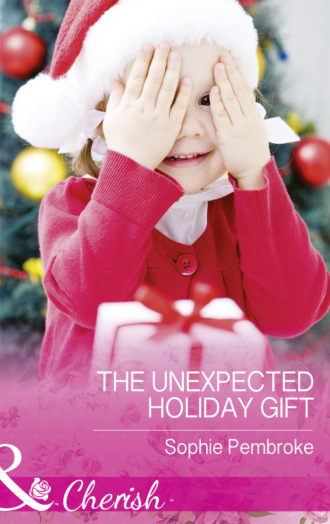 Sophie Pembroke. The Unexpected Holiday Gift