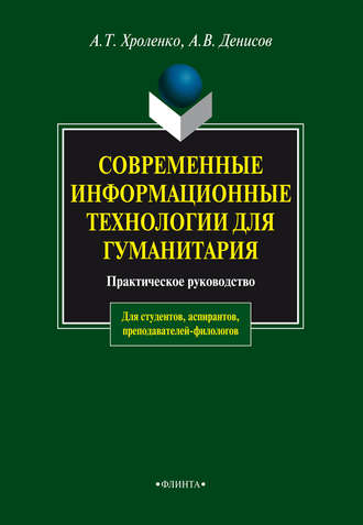 Современные информационные технологии для гуманитария. Практическое руководство для студентов, аспирантов, преподавателей-филологов. А. Т. Хроленко