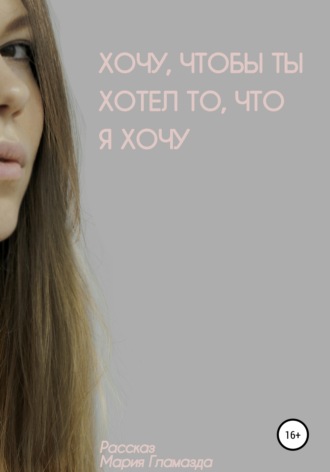 Хочу, чтобы ты хотел, что я хочу. 