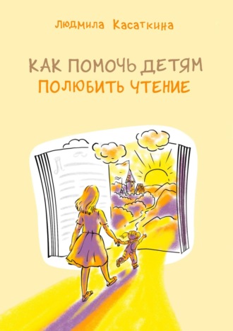 Людмила Касаткина. Как помочь детям полюбить чтение