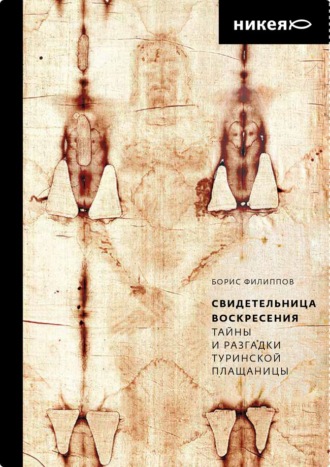 Свидетельница Воскресения. Тайны и разгадки Туринской Плащаницы. Борис Филиппов