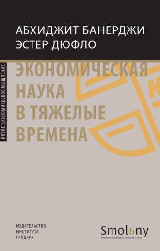 Экономическая наука в тяжелые времена. Продуманные решения самых важных проблем современности. Абхиджит Банерджи