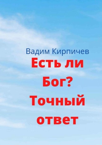 Вадим Кирпичев. Есть ли Бог? Точный ответ