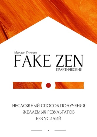 Михаил Глинин. Практический Fake Zen. Несложный способ получения желаемых результатов без усилий