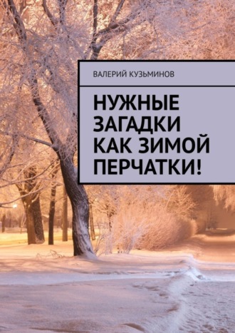 Нужные загадки как зимой перчатки! Полезное чтение детям. Валерий Васильевич Кузьминов