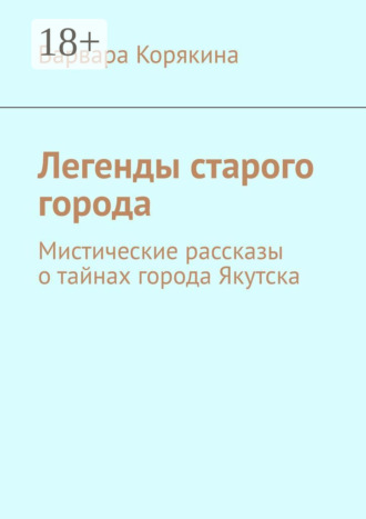 Легенды старого города. Мистические рассказы о тайнах города Якутска. Варвара Корякина