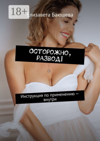 Осторожно, развод! Инструкция по применению – внутри. Елизавета Баюшева