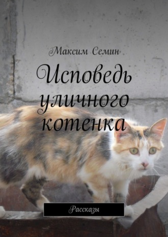 Максим Семин. Исповедь уличного котенка. Рассказы