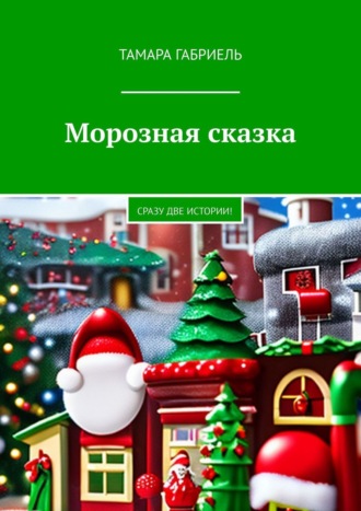 Морозная сказка. Сразу две истории!. Тамара Габриель