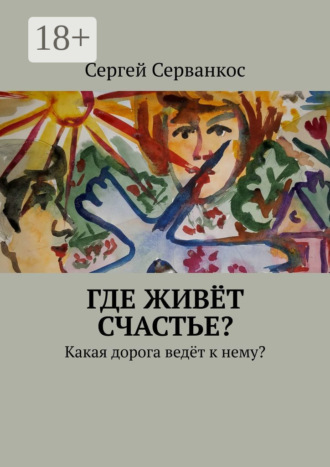 Сергей Серванкос. Где живёт счастье? Какая дорога ведёт к нему?