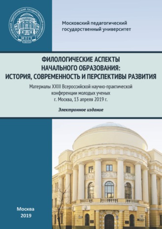 Филологические аспекты начального образования: история, современность и перспективы развития. Материалы Всероссийской научно-практической конференции молодых ученых, г. Москва, 13 апреля 2019 г.. 