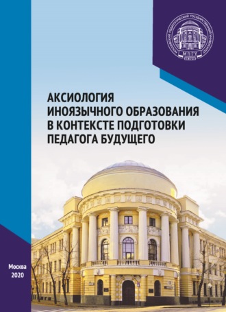 Аксиология иноязычного образования в контексте подготовки педагога будущего. Материалы Международного научно-практического форума, посвященного 65-летию кафедры методики преподавания иностранных языков, г. Москва, 6–7 декабря 2019 г.. 