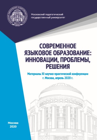 Современное языковое образование. Инновации, проблемы, решения. Материалы XI научно-практической конференции, Москва, апрель 2020 г.. 