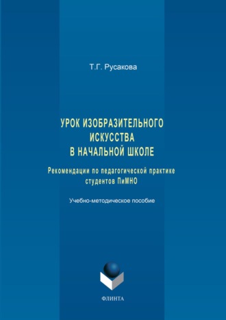 Татьяна Русакова. Урок изобразительного искусства в начальной школе. Рекомендации по педагогической практике студентов ПиМНО