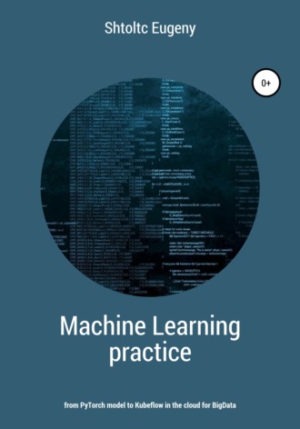 Eugeny Shtoltc. Machine learning in practice – from PyTorch model to Kubeflow in the cloud for BigData