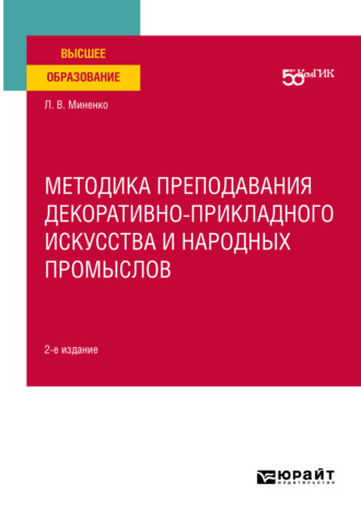 Людмила Владимировна Миненко. Методика преподавания декоративно-прикладного искусства и народных промыслов 2-е изд. Учебное пособие для вузов