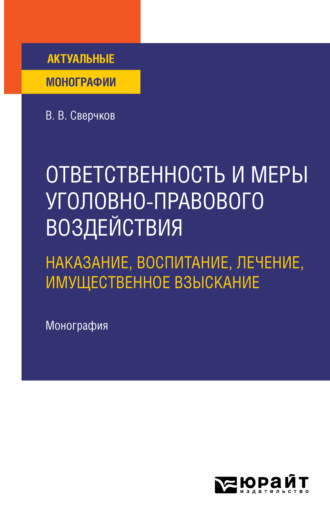 Владимир Викторович Сверчков. Ответственность и меры уголовно-правового воздействия: наказание, воспитание, лечение, имущественное взыскание. Монография