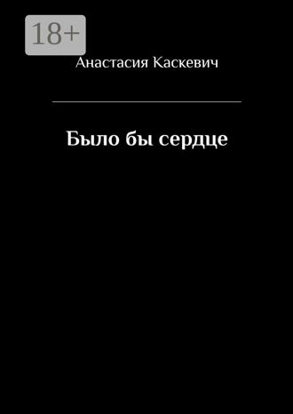 Анастасия Каскевич. Было бы сердце