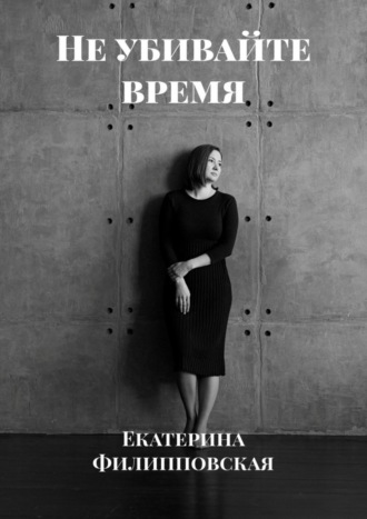 Екатерина Филипповская. Не убивайте время