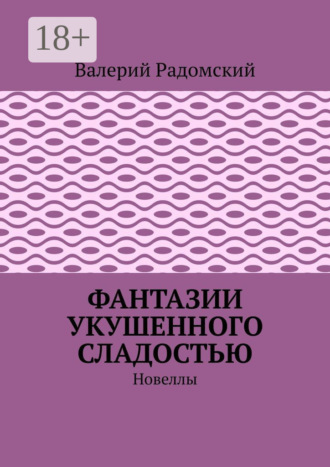 Валерий Радомский. Фантазии укушенного сладостью. Новеллы