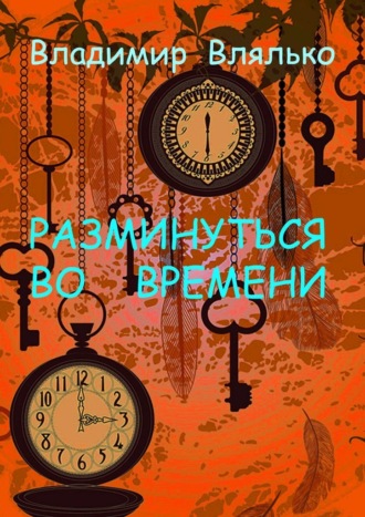 Владимир Влялько. РАЗМИНУТЬСЯ ВО ВРЕМЕНИ. Фантастические рассказы. Альтернативная история