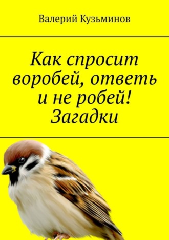 Как спросит воробей, ответь и не робей! Загадки. 
