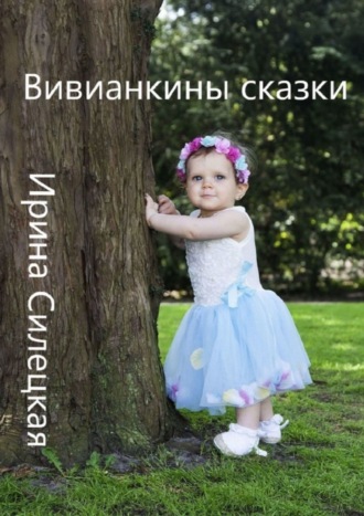 Вивианкины сказки. Сборник авторских сказок. Ирина Силецкая
