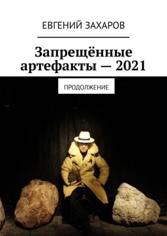 Евгений Захаров. Запрещённые артефакты – 2021. Продолжение