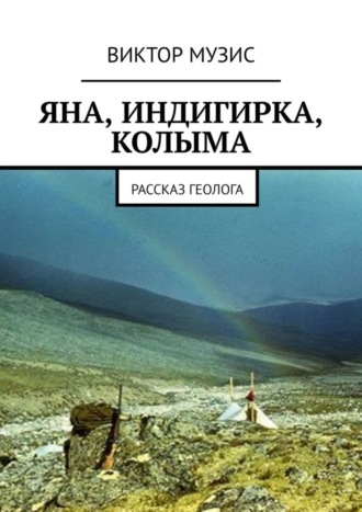 Яна, Индигирка, Колыма. Рассказ геолога. 