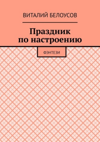 Праздник по настроению. Фэнтези. Виталий Николаевич Белоусов