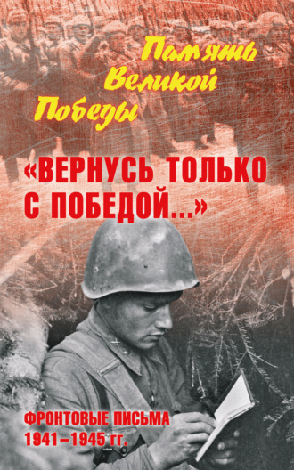 Группа авторов. «Вернусь только с Победой…» Фронтовые письма 1941—1945 гг.