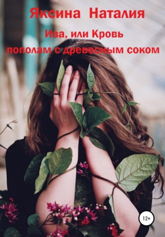 Наталия Александровна Яксина. Ива, или Кровь пополам с древесным соком
