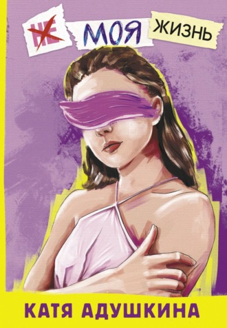 Не моя жизнь. История про девочку, которая хотела быть собой. Катя Адушкина
