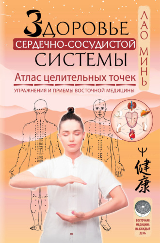 Здоровье сердечно-сосудистой системы. Атлас целительных точек. Упражнения и приемы восточной медицины. 