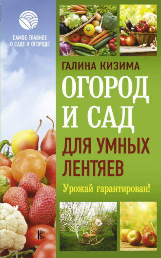 Галина Кизима. Огород и сад для умных лентяев. Урожай гарантирован!