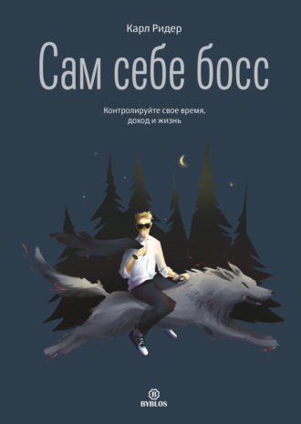 Сам себе босс. Контролируйте свое время, доход и жизнь. Карл Ридер