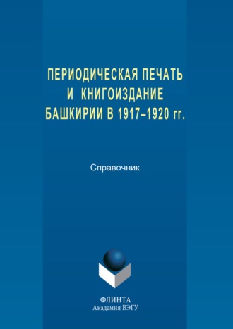 Группа авторов. Периодическая печать и книгоиздание Башкирии в 1917–1920 гг.