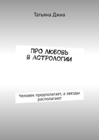 Татьяна Джиа. ПРО любовь в астрологии. Человек предполагает, а звезды располагают