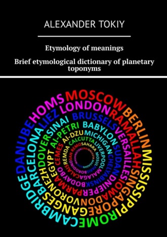 Alexander Tokiy. Etymology of meanings. Brief etymological dictionary of planetary toponyms. At the origins of civilization