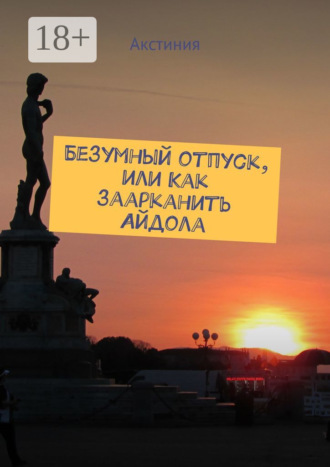 Акстиния. Безумный отпуск, или Как заарканить Айдола