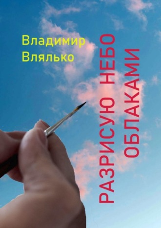 Разрисую небо облаками. Стихи разных лет. Владимир Влялько