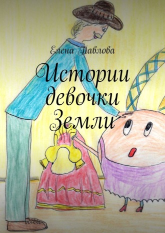Елена Павлова. Истории девочки Земли