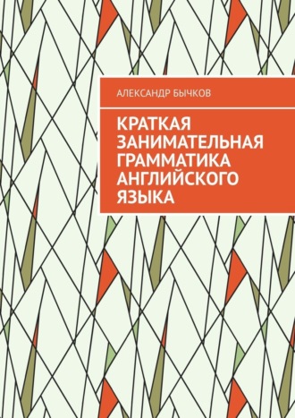 Александр Бычков. Краткая занимательная грамматика английского языка